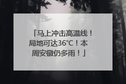 马上冲击高温线！局地可达36℃！本周安徽仍多雨！